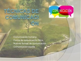  Comunicación humana 
 Forma de comunicación Ntics 
 Nuevas formas de comunicación 
 Comunicación escrita 
 
