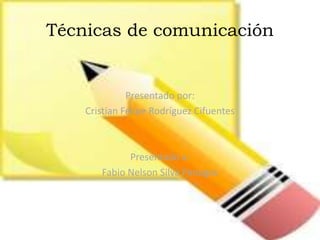 Técnicas de comunicación
Presentado por:
Cristian Felipe Rodríguez Cifuentes
Presentado a:
Fabio Nelson Silva Penagos
 