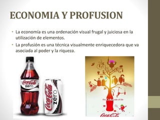 ECONOMIA Y PROFUSION
• La economía es una ordenación visual frugal y juiciosa en la
utilización de elementos.
• La profusión es una técnica visualmente enriquecedora que va
asociada al poder y la riqueza.
 
