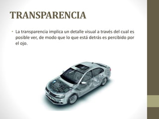 TRANSPARENCIA
• La transparencia implica un detalle visual a través del cual es
posible ver, de modo que lo que está detrás es percibido por
el ojo.
 