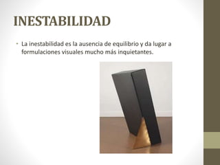 INESTABILIDAD
• La inestabilidad es la ausencia de equilibrio y da lugar a
formulaciones visuales mucho más inquietantes.
 
