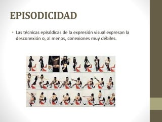 EPISODICIDAD
• Las técnicas episódicas de la expresión visual expresan la
desconexión o, al menos, conexiones muy débiles.
 