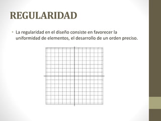 REGULARIDAD
• La regularidad en el diseño consiste en favorecer la
uniformidad de elementos, el desarrollo de un orden preciso.
 