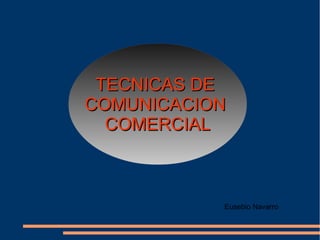 TECNICAS DETECNICAS DE
COMUNICACIONCOMUNICACION
COMERCIALCOMERCIAL
Eusebio Navarro
 
