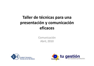 Taller de técnicas para una
presentación y comunicación
           eficaces

         Comunicación
          Abril, 2010
 