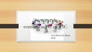 Técnicas de
comunicación en TIC
Ana María Cely Rojas
4CM
 