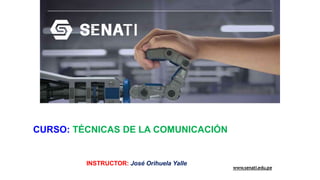 www.senati.edu.pe
CURSO: TÉCNICAS DE LA COMUNICACIÓN
INSTRUCTOR: José Orihuela Yalle
 