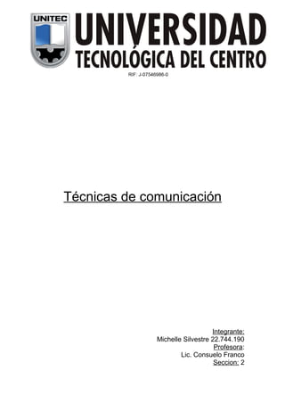 Técnicas de comunicación

Integrante:
Michelle Silvestre 22.744.190
Profesora:
Lic. Consuelo Franco
Seccion: 2

 