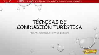 CENTRO DE ESTUDIOS TÉCNICOS Y AVANZADOS DE CHIMALTENANGO

TÉCNICAS DE
CONDUCCIÓN TURÍSTICA
PROFA. CORALIA SULECIO JIMÉNEZ

 