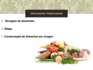  Secagem de alimentos;
 Salga;
 Conservação de alimentos em vinagre.
 