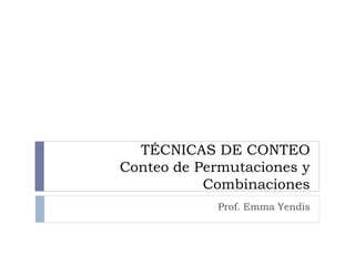 TÉCNICAS DE CONTEO
Conteo de Permutaciones y
           Combinaciones
            Prof. Emma Yendis
 