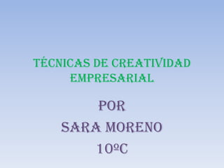 Técnicas de creatividad
empresarial

Por
Sara moreno
10ºc

 