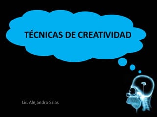 TÉCNICAS DE CREATIVIDAD

Lic. Alejandro Salas

 