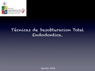 Técnicas de Desobturacion Total
         Endodontica.




            Agosto 2012
 