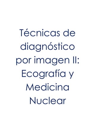 Técnicas de
diagnóstico
por imagen II:
Ecografía y
Medicina
Nuclear
 