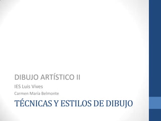 TÉCNICAS Y ESTILOS DE DIBUJO
DIBUJO ARTÍSTICO II
IES Luis Vives
Carmen María Belmonte
 