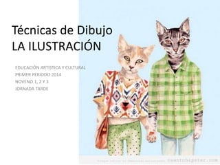 Técnicas de Dibujo
LA ILUSTRACIÓN
EDUCACIÓN ARTISTICA Y CULTURAL
PRIMER PERIODO 2014
NOVENO 1, 2 Y 3
JORNADA TARDE
 