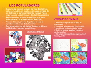 LOS ROTULADORES <ul><li>Instrumento manual cargado de tinta de distintos colores (solubles en alcohol o en agua), dotado d...