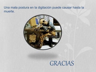 Una mala postura en la digitación puede causar hasta la
muerte.
GRACIAS
 