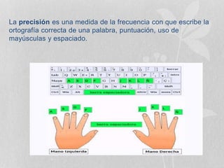La precisión es una medida de la frecuencia con que escribe la
ortografía correcta de una palabra, puntuación, uso de
mayúsculas y espaciado.
 