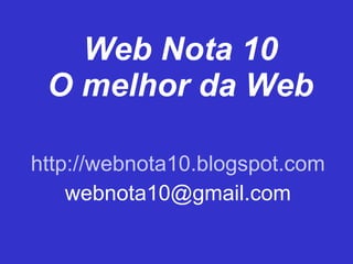 Web Nota 10 O melhor da Web http://webnota10.blogspot.com [email_address] 