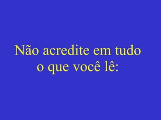 Não acredite em tudo o que você lê: 