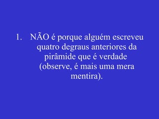 NÃO é porque alguém escreveu quatro degraus anteriores da pirâmide que é verdade  (observe, é mais uma mera mentira). 