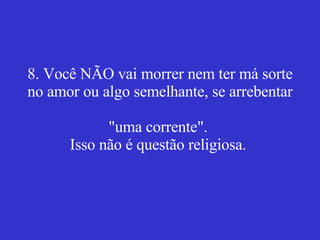 8. Você NÃO vai morrer nem ter má sorte no amor ou algo semelhante, se arrebentar  "uma corrente".  Isso não é questão religiosa.   