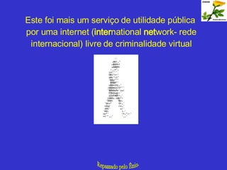 Este foi mais um serviço de utilidade pública  por uma internet ( inter national  net work- rede internacional) livre de criminalidade virtual Repassado pelo Ênio. 