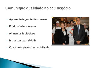 

Apresente ingredientes frescos



Produzido localmente



Alimentos biológicos



Introduza teatralidade



Capacite o pessoal especializado

 