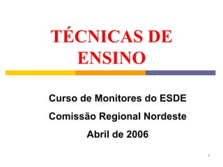 TÉCNICAS DE ENSINO Curso de Monitores do ESDE Comissão Regional Nordeste Abril de 2006 