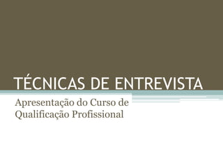 TÉCNICAS DE ENTREVISTA
Apresentação do Curso de
Qualificação Profissional
 