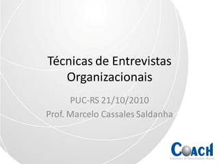 Técnicas de Entrevistas
   Organizacionais
      PUC-RS 21/10/2010
Prof. Marcelo Cassales Saldanha
 