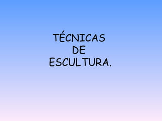 TÉCNICAS  DE  ESCULTURA. 