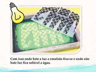 Com isso onde bate a luz a emulsão fixa-se e onde não
bate luz fica solúvel a água.
 