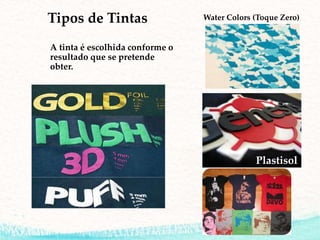 Tipos de Tintas
A tinta é escolhida conforme o
resultado que se pretende
obter.
Water Colors (Toque Zero)
Plastisol
 