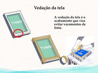 Vedação da tela
A vedação da tela é o
acabamento que visa
evitar vazamentos de
tinta.
 