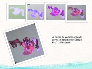A partir da combinação de
cores se obtém o resultado
final da imagem.
 