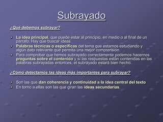 Subrayado<br />¿Qué debemos subrayar?<br />La idea principal, que puede estar al principio, en medio o al final de un párr...