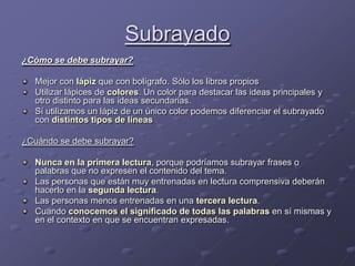 Subrayado<br />¿Cómo se debe subrayar?<br />Mejor con lápiz que con bolígrafo. Sólo los libros propios<br />Utilizar lápic...