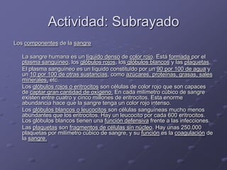 Actividad: Subrayado<br />Los componentes de la sangre<br />	La sangre humana es un líquido denso de color rojo. Está form...