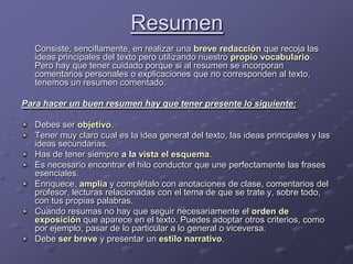 Resumen<br />	Consiste, sencillamente, en realizar una breve redacción que recoja las ideas principales del texto pero uti...