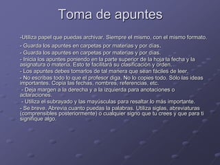 Toma de apuntes<br /> 	-Utiliza papel que puedas archivar. Siempre el mismo, con el mismo formato. <br /> 	- Guarda los ap...