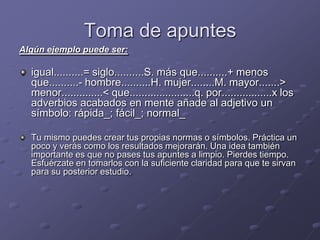Toma de apuntes<br />Algún ejemplo puede ser:<br />igual..........= siglo..........S. más que..........+ menos que...........