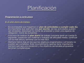 Planificación<br />Programación a corto plazo<br />B. El plan diario de trabajo:<br />Es aconsejable que hagamos un plan d...
