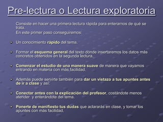 Pre-lectura o Lectura exploratoria<br />	Consiste en hacer una primera lectura rápida para enterarnos de qué se trata. <br...