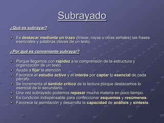 Subrayado<br />¿Qué es subrayar?<br />Es destacar mediante un trazo (líneas, rayas u otras señales) las frases esenciales ...