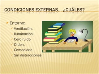 Entorno: Ventilación. Iluminación. Cero ruido Orden. Comodidad. Sin distracciones. 