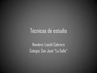 Técnicas de estudio

  Nombre: Liseth Cabrera
Colegio: San José “La Salle”
 