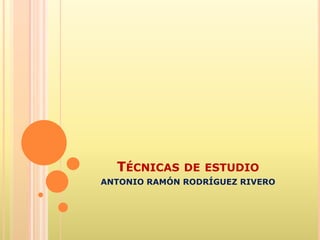 TÉCNICAS DE ESTUDIO
ANTONIO RAMÓN RODRÍGUEZ RIVERO
 
